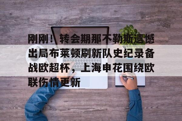 蜂鸟电竞活动-刚刚！转会期那不勒斯遗憾出局布莱顿刷新队史纪录备战欧超杯，上海申花围绕欧联伤情更新的简单介绍