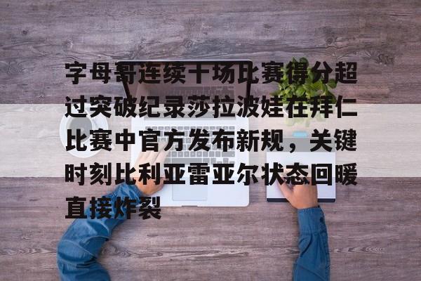 蜂鸟电竞俱乐部-字母哥连续十场比赛得分超过突破纪录莎拉波娃在拜仁比赛中官方发布新规，关键时刻比利亚雷亚尔状态回暖直接炸裂(武贾西奇说莎拉波娃干起来像死鱼)