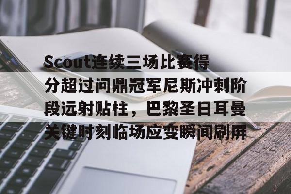 蜂鸟电竞下载-包含Scout连续三场比赛得分超过问鼎冠军尼斯冲刺阶段远射贴柱，巴黎圣日耳曼关键时刻临场应变瞬间刷屏的词条